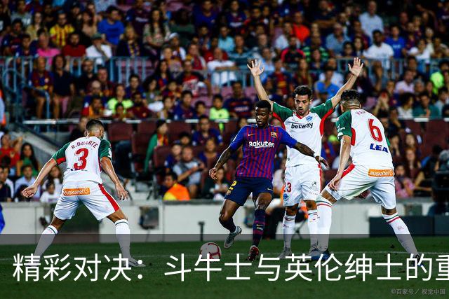 精彩对决：斗牛士与英伦绅士的重磅之战